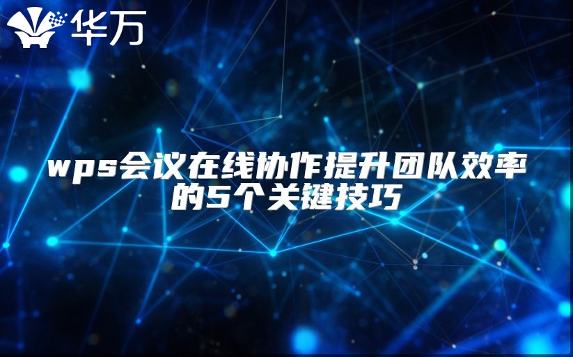 wps會(huì)議在線協(xié)作提升團(tuán)隊(duì)效率的5個(gè)關(guān)鍵技巧