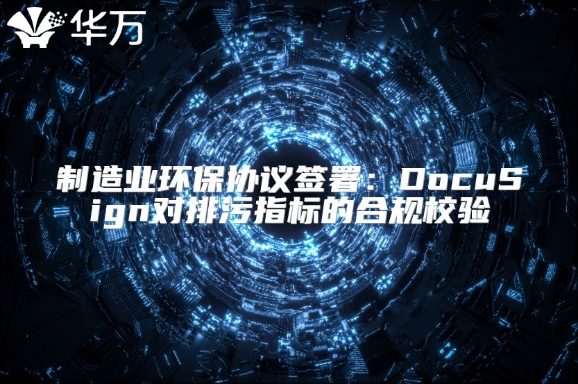 制造業(yè)環(huán)保協(xié)議簽署：DocuSign對(duì)排污指標(biāo)的合規(guī)校驗(yàn)