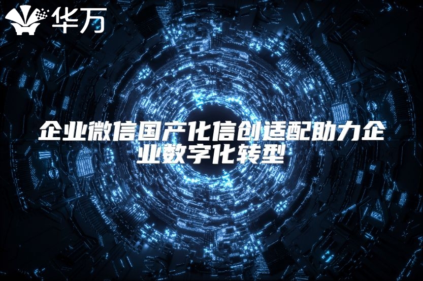 企業(yè)微信國產化信創(chuàng)適配助力企業(yè)數字化轉型