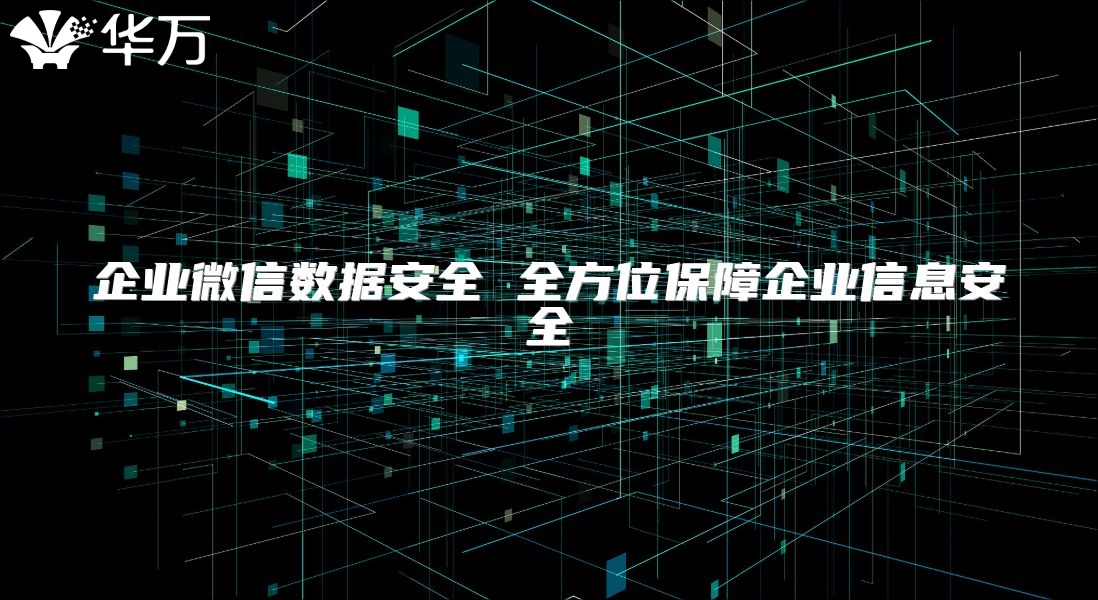 企業(yè)微信數(shù)據(jù)安全 全方位保障企業(yè)信息安全