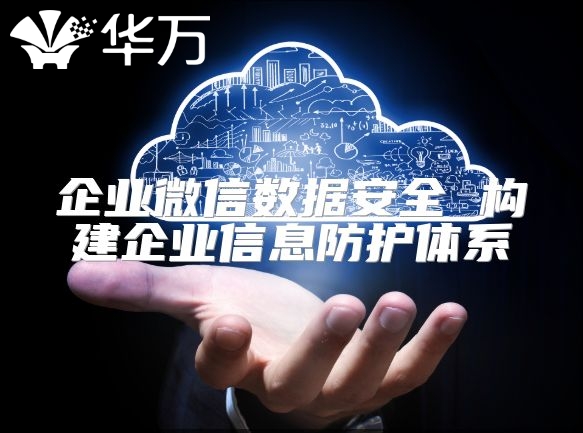 企業微信數據安全 構建企業信息防護體系