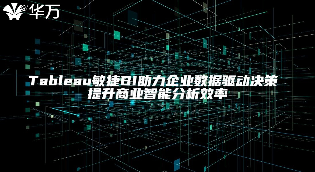 Tableau敏捷BI助力企業(yè)數(shù)據(jù)驅動決策 提升商業(yè)智能分析效率