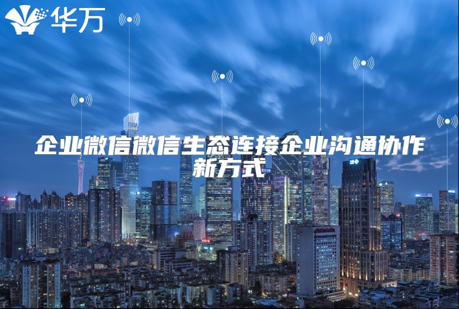 企業(yè)微信微信生態(tài)連接企業(yè)溝通協(xié)作新方式