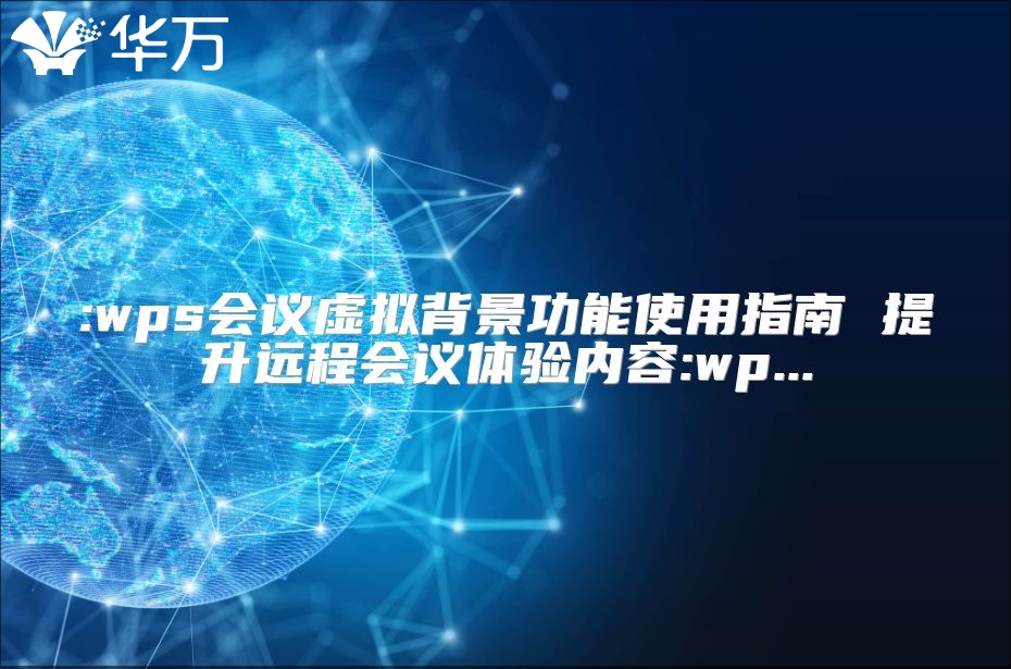 :wps會(huì)議虛擬背景功能使用指南 提升遠(yuǎn)程會(huì)議體驗(yàn)內(nèi)容:wp...