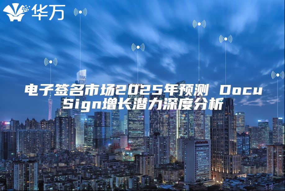 電子簽名市場2025年預(yù)測 DocuSign增長潛力深度分析