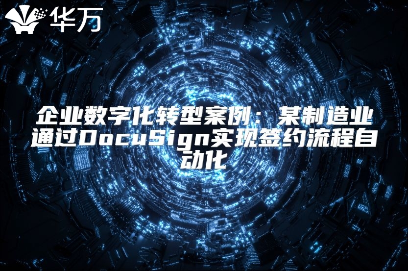 企業(yè)數(shù)字化轉(zhuǎn)型案例：某制造業(yè)通過(guò)DocuSign實(shí)現(xiàn)簽約流程自動(dòng)化