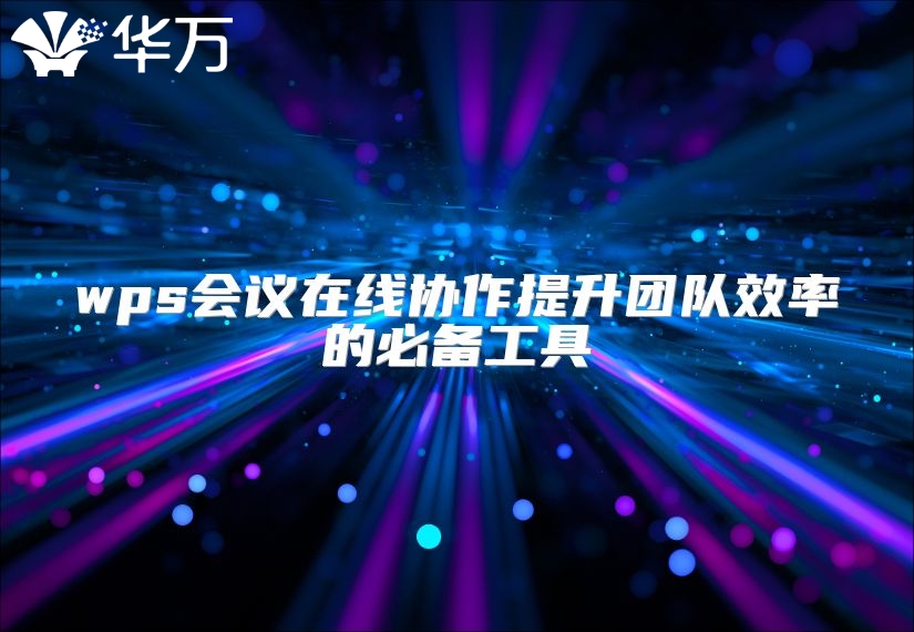 wps會議在線協(xié)作提升團(tuán)隊(duì)效率的必備工具