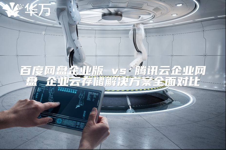 百度網(wǎng)盤企業(yè)版 vs 騰訊云企業(yè)網(wǎng)盤 企業(yè)云存儲解決方案全面對比