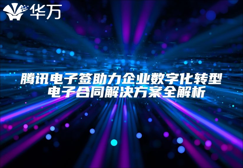 騰訊電子簽助力企業(yè)數(shù)字化轉型 電子合同解決方案全解析