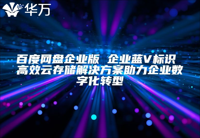 百度網盤企業版 企業藍V標識 高效云存儲解決方案助力企業數字化轉型