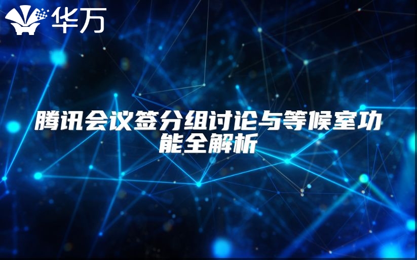 騰訊會(huì)議簽分組討論與等候室功能全解析