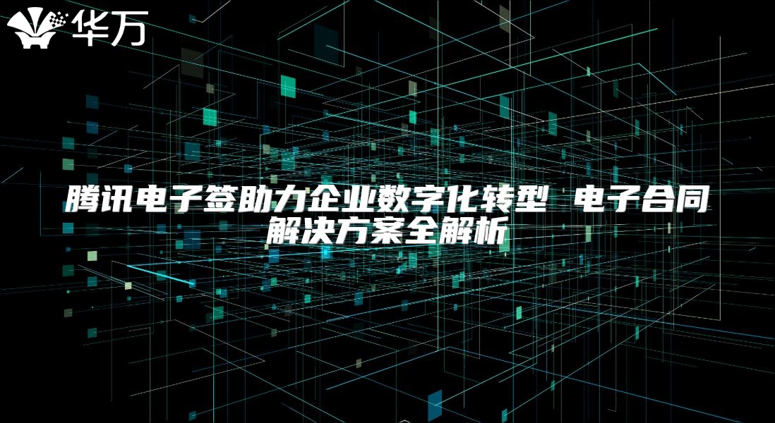 騰訊電子簽助力企業(yè)數(shù)字化轉型 電子合同解決方案全解析