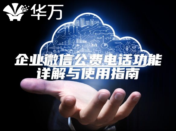 企業(yè)微信公費(fèi)電話功能詳解與使用指南
