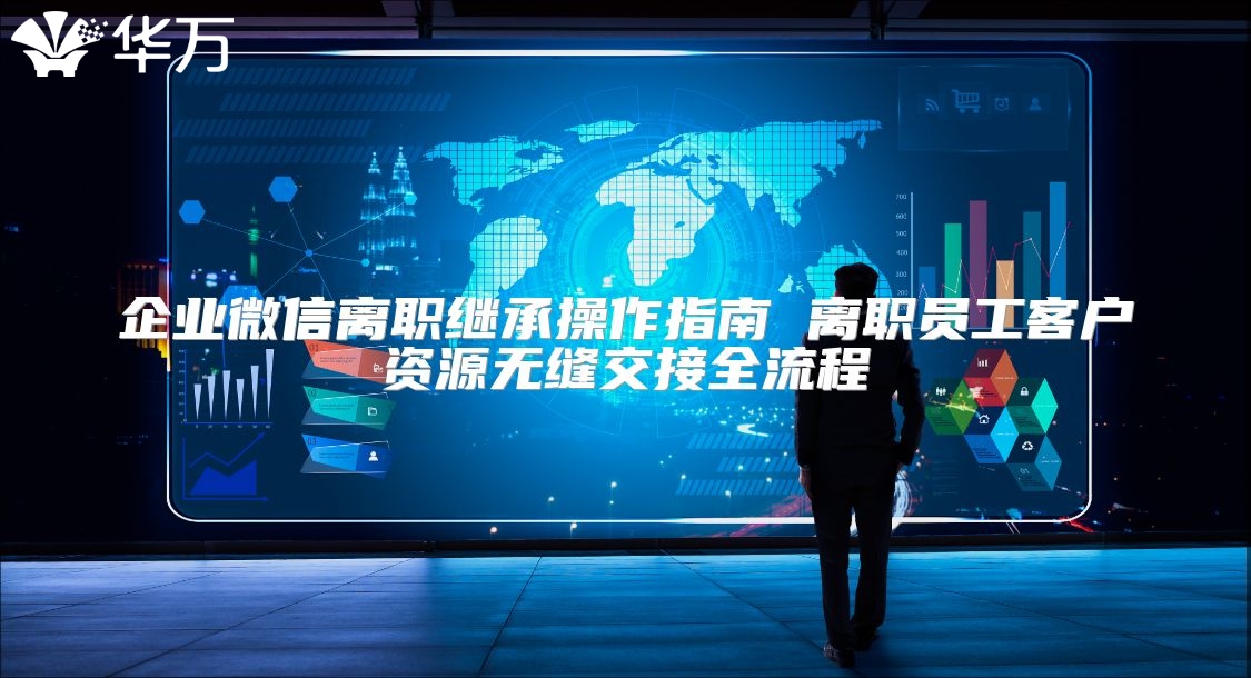 企業(yè)微信離職繼承操作指南 離職員工客戶資源無(wú)縫交接全流程