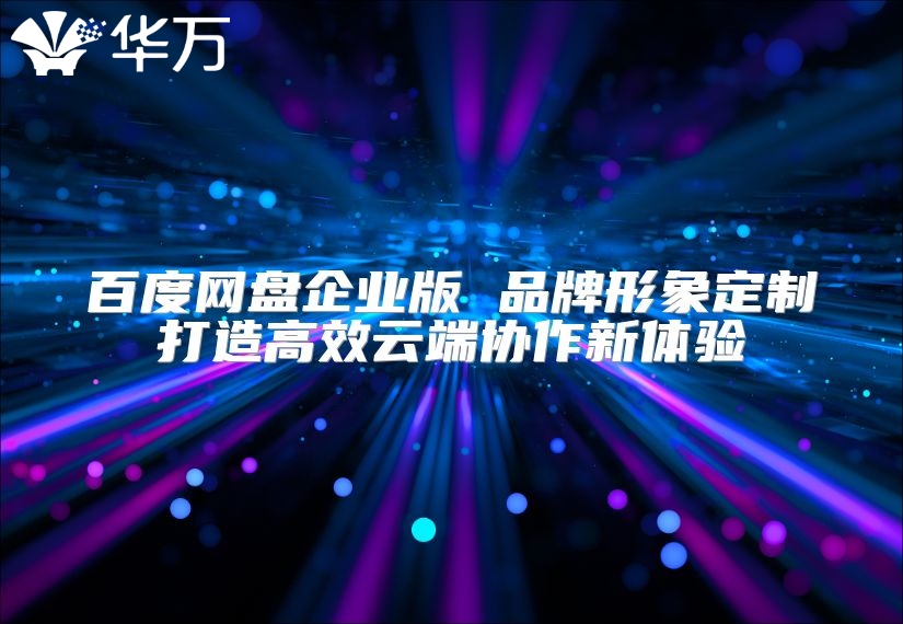 百度網盤企業版 品牌形象定制打造高效云端協作新體驗