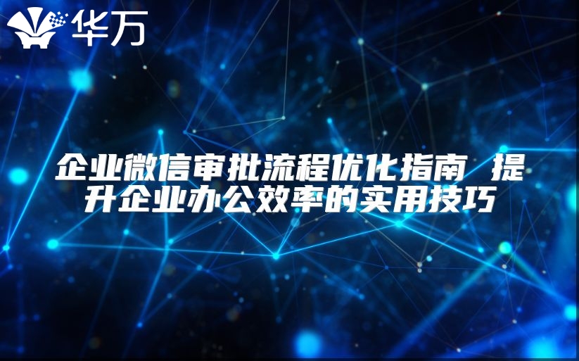 企業(yè)微信審批流程優(yōu)化指南 提升企業(yè)辦公效率的實(shí)用技巧