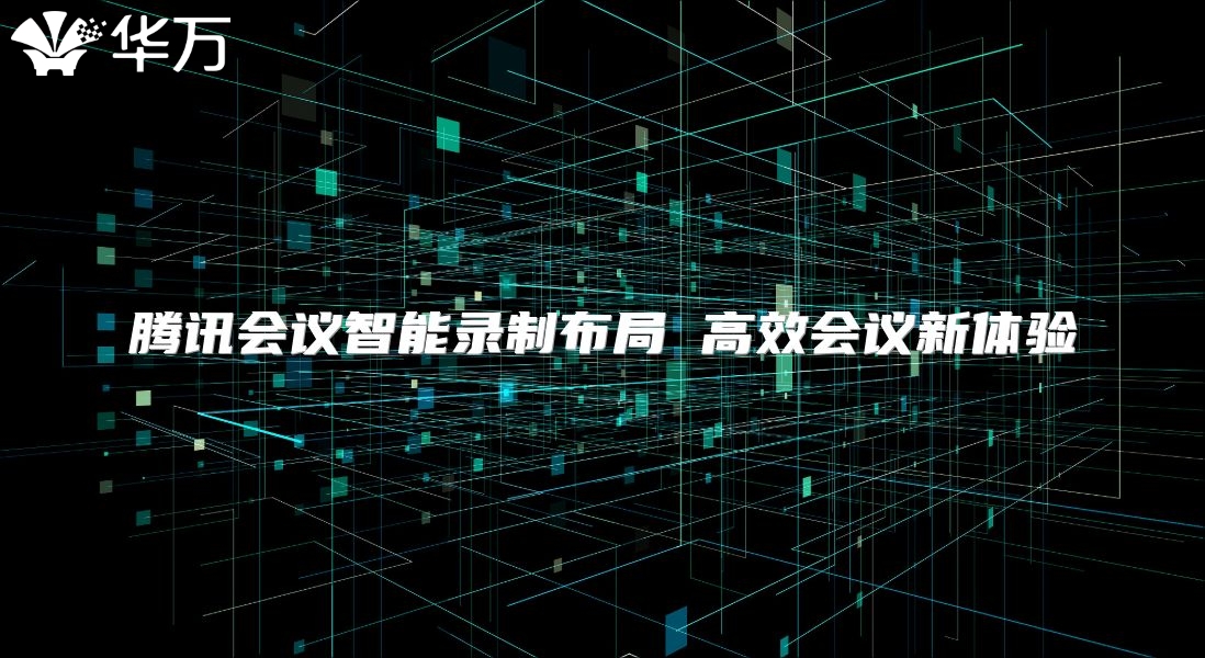 騰訊會議智能錄制布局 高效會議新體驗