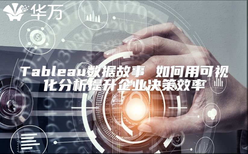 Tableau數(shù)據(jù)故事 如何用可視化分析提升企業(yè)決策效率