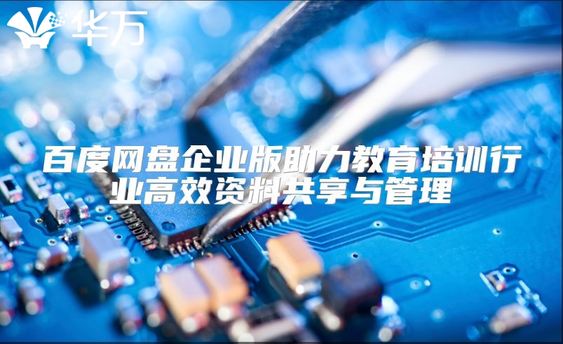百度網(wǎng)盤企業(yè)版助力教育培訓(xùn)行業(yè)高效資料共享與管理