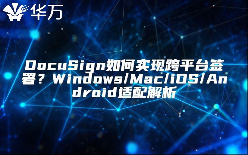 DocuSign如何實現跨平臺簽署？Windows/Mac/iOS/Android適配解析