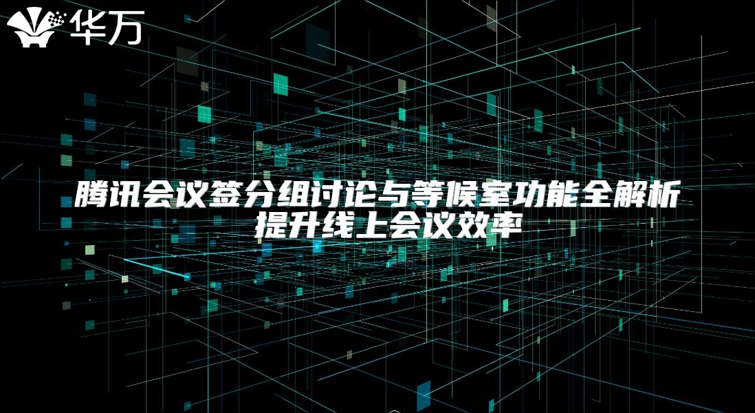 騰訊會議簽分組討論與等候室功能全解析 提升線上會議效率