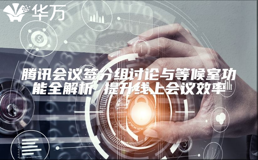 騰訊會(huì)議簽分組討論與等候室功能全解析 提升線上會(huì)議效率