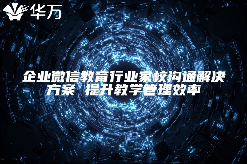 企業微信教育行業家校溝通解決方案 提升教學管理效率