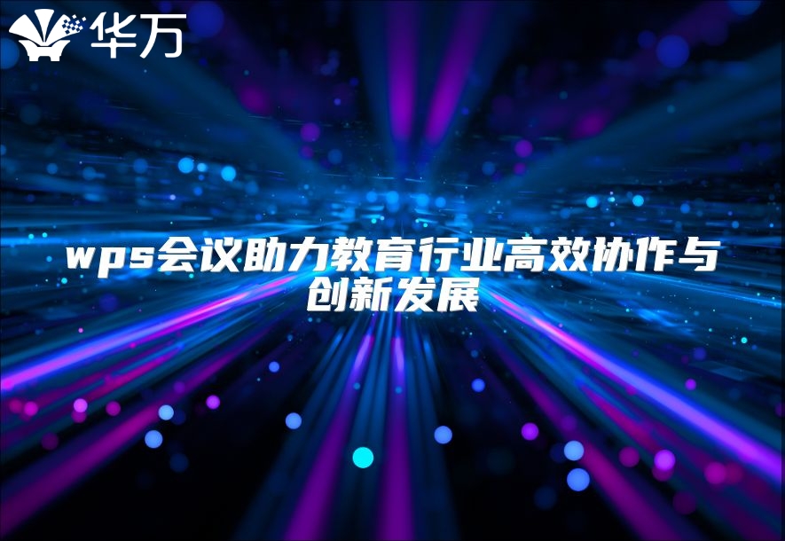 wps會議助力教育行業高效協作與創新發展