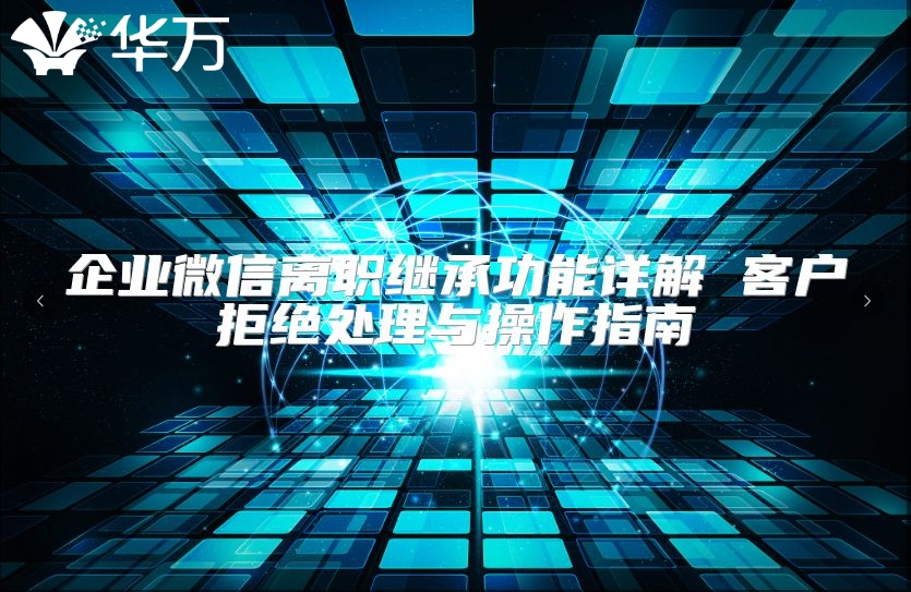 企業微信離職繼承功能詳解 客戶拒絕處理與操作指南