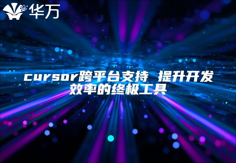 cursor跨平臺(tái)支持 提升開發(fā)效率的終極工具