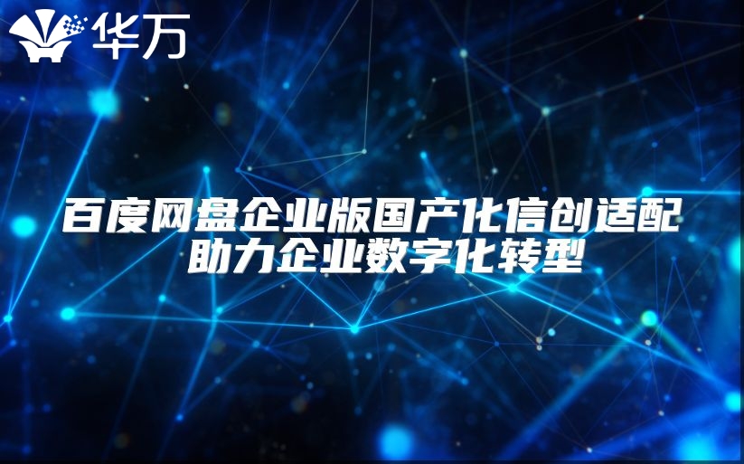 百度網(wǎng)盤企業(yè)版國產(chǎn)化信創(chuàng)適配 助力企業(yè)數(shù)字化轉(zhuǎn)型