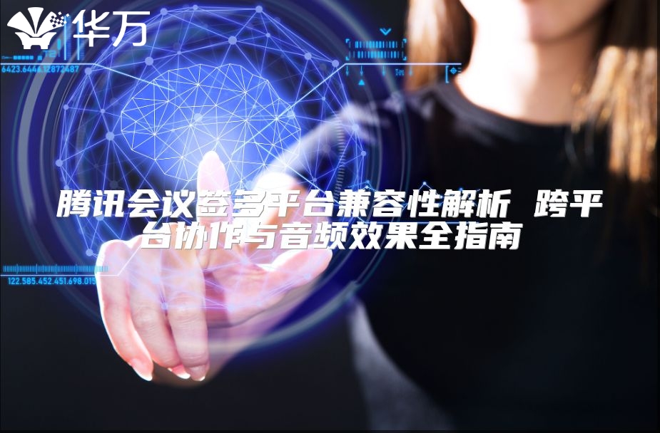 騰訊會議簽多平臺兼容性解析 跨平臺協作與音頻效果全指南