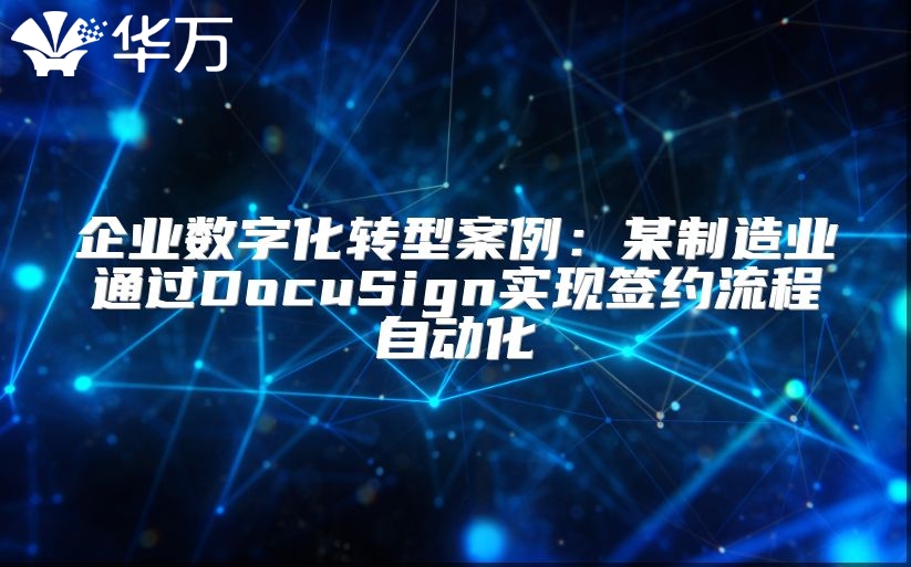 企業(yè)數(shù)字化轉(zhuǎn)型案例：某制造業(yè)通過DocuSign實(shí)現(xiàn)簽約流程自動化