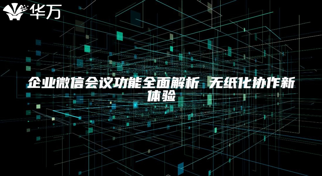 企業(yè)微信會議功能全面解析 無紙化協(xié)作新體驗(yàn)