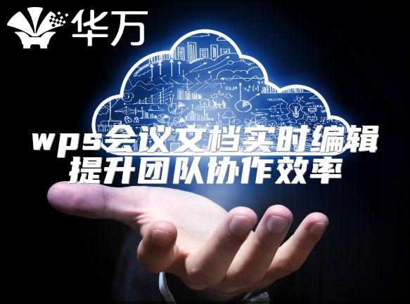 wps會(huì)議文檔實(shí)時(shí)編輯提升團(tuán)隊(duì)協(xié)作效率