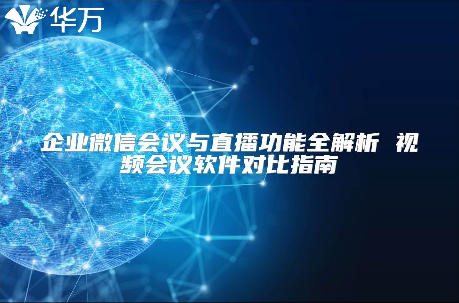 企業(yè)微信會(huì)議與直播功能全解析 視頻會(huì)議軟件對(duì)比指南