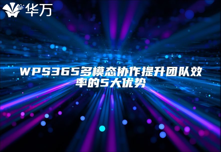 WPS365多模態(tài)協(xié)作提升團(tuán)隊(duì)效率的5大優(yōu)勢(shì)