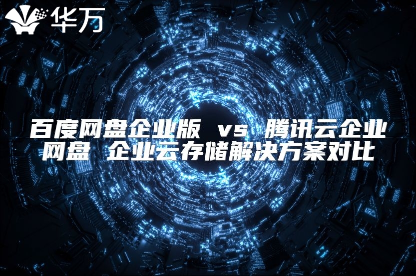 百度網盤企業(yè)版 vs 騰訊云企業(yè)網盤 企業(yè)云存儲解決方案對比