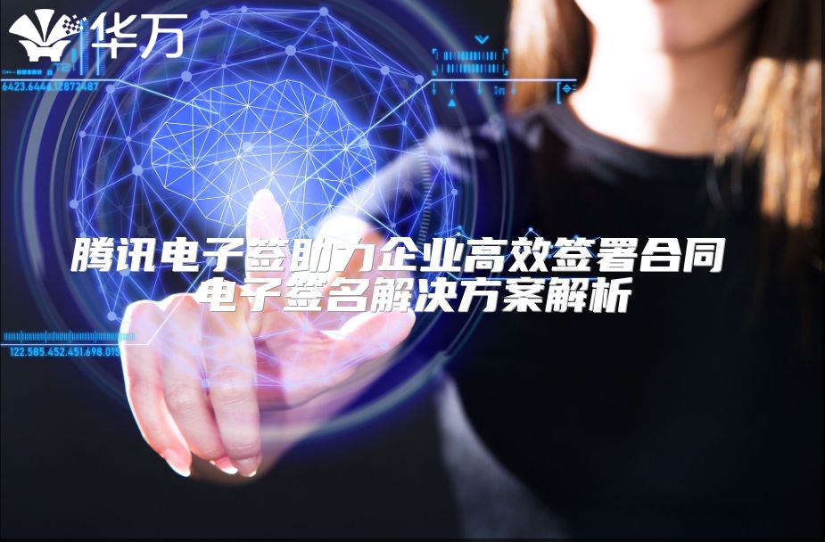 騰訊電子簽助力企業(yè)高效簽署合同 電子簽名解決方案解析