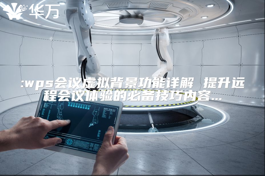 :wps會議虛擬背景功能詳解 提升遠程會議體驗的必備技巧內(nèi)容...