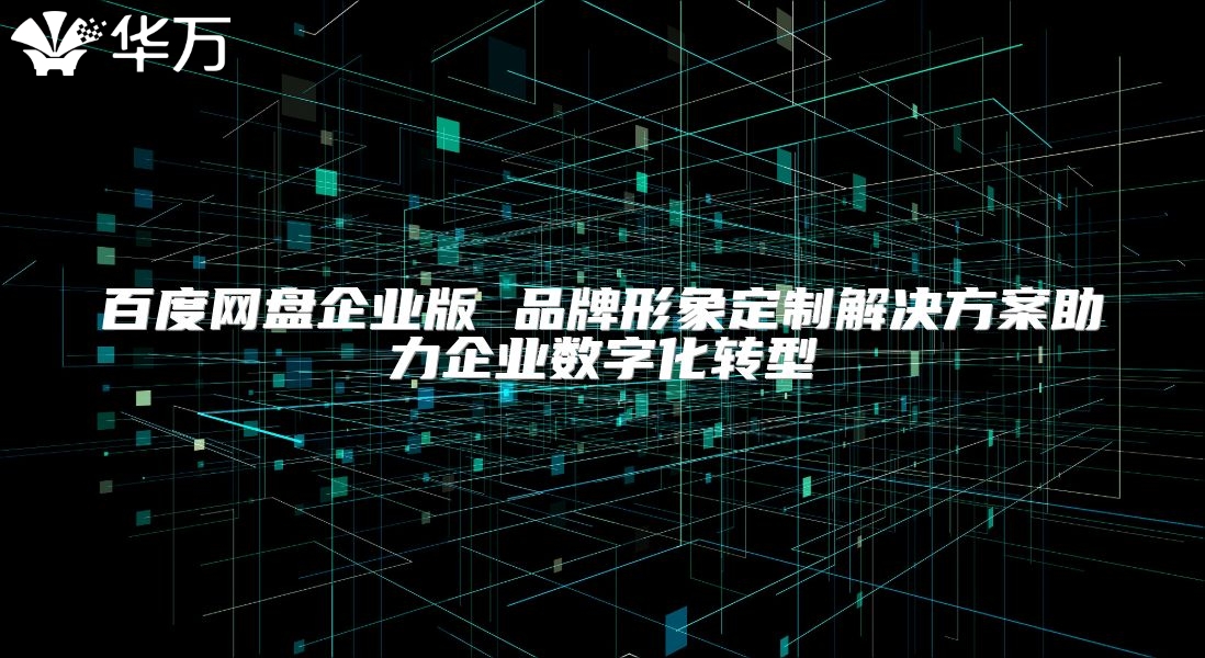 百度網盤企業版 品牌形象定制解決方案助力企業數字化轉型