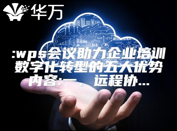 :wps會議助力企業(yè)培訓(xùn)數(shù)字化轉(zhuǎn)型的五大優(yōu)勢內(nèi)容:一、遠程協(xié)...