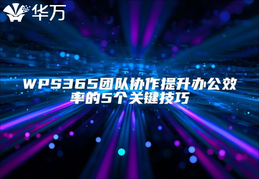 WPS365團隊協作提升辦公效率的5個關鍵技巧
