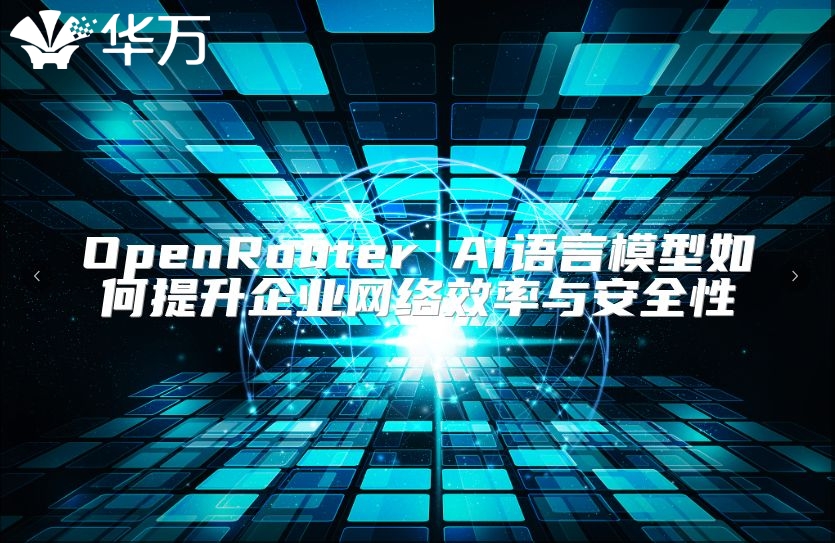 OpenRouter AI語言模型如何提升企業(yè)網(wǎng)絡(luò)效率與安全性