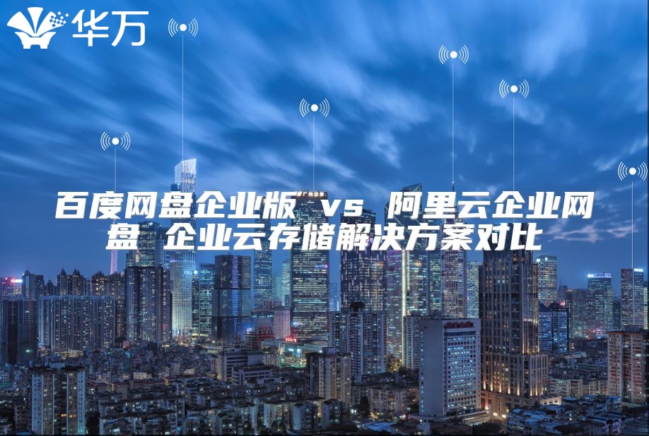 百度網盤企業版 vs 阿里云企業網盤 企業云存儲解決方案對比