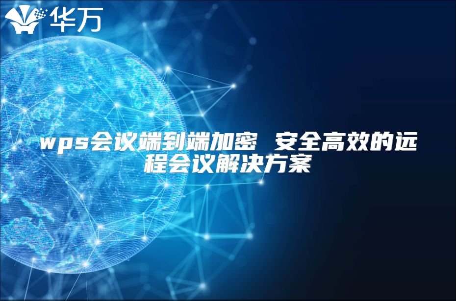 wps會議端到端加密 安全高效的遠程會議解決方案