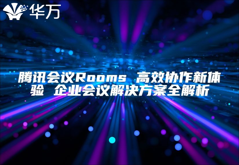 騰訊會(huì)議Rooms 高效協(xié)作新體驗(yàn) 企業(yè)會(huì)議解決方案全解析
