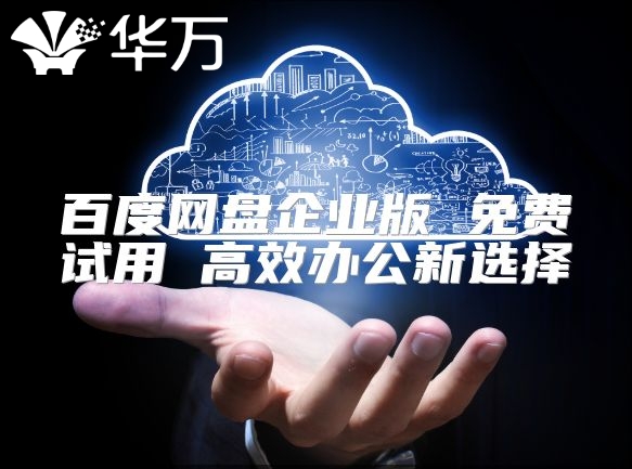 百度網(wǎng)盤企業(yè)版 免費試用 高效辦公新選擇