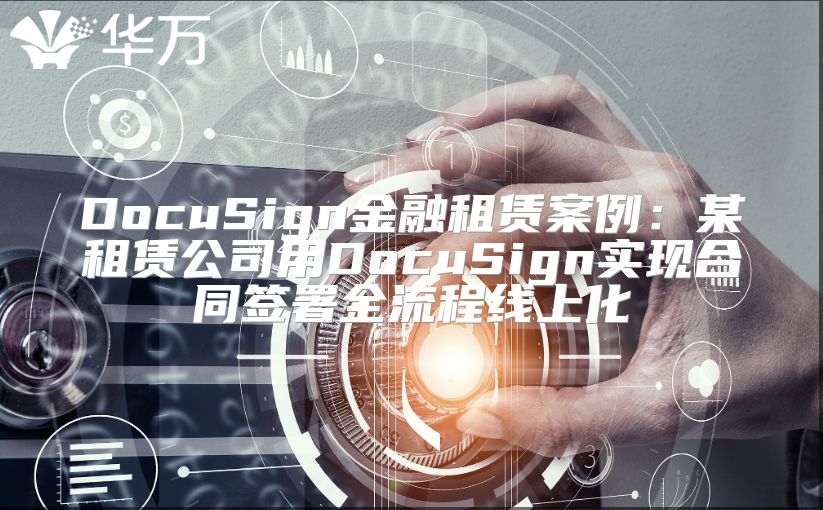 DocuSign金融租賃案例：某租賃公司用DocuSign實(shí)現(xiàn)合同簽署全流程線上化