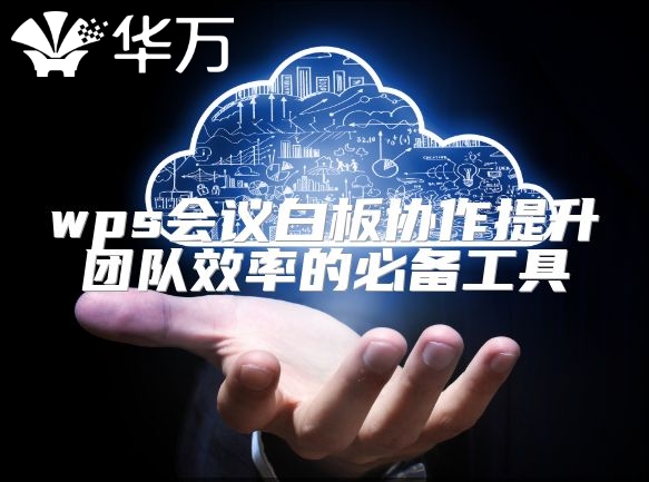 wps會(huì)議白板協(xié)作提升團(tuán)隊(duì)效率的必備工具